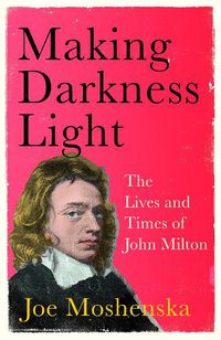 Cover image for Making Darkness Light: The Lives and Times of John Milton