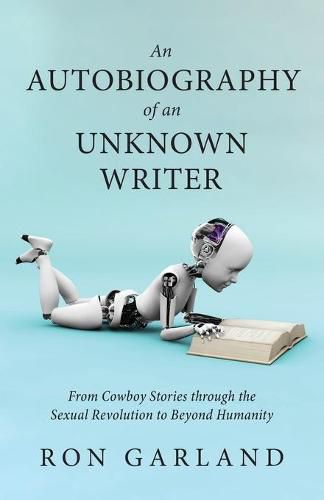 Cover image for An Autobiography of an Unknown Writer: From Cowboy Stories through the Sexual Revolution to Beyond Humanity