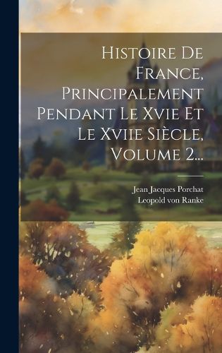 Cover image for Histoire De France, Principalement Pendant Le Xvie Et Le Xviie Siecle, Volume 2...