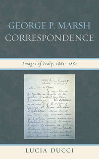 Cover image for George P. Marsh Correspondence: Images of Italy, 1861-1881