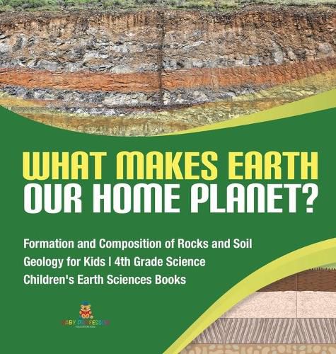 Cover image for What Makes Earth Our Home Planet? Formation and Composition of Rocks and Soil Geology for Kids 4th Grade Science Children's Earth Sciences Books