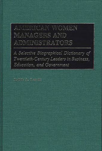 Cover image for American Women Managers and Administrators: A Selective Biographical Dictionary of Twentieth-Century Leaders in Business, Education, and Government