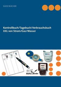 Cover image for Kontrollbuch/Tagebuch/Verbrauchsbuch XXL von Strom/Gas/Wasser