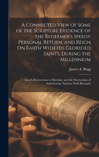 Cover image for A Connected View of Some of the Scripture Evidence of the Redeemer's Speedy Personal Return, and Reign On Earth With His Glorified Saints, During the Millennium