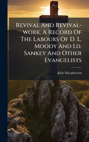 Cover image for Revival And Revival-work, A Record Of The Labours Of D. L. Moody And I.d. Sankey And Other Evangelists