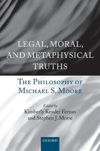 Cover image for Legal, Moral, and Metaphysical Truths: The Philosophy of Michael S. Moore