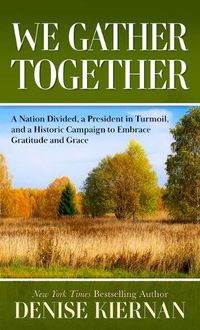 Cover image for We Gather Together: A Nation Divided, a President in Turmoil, and a Historic Campaign to Embracegratitude and Grace