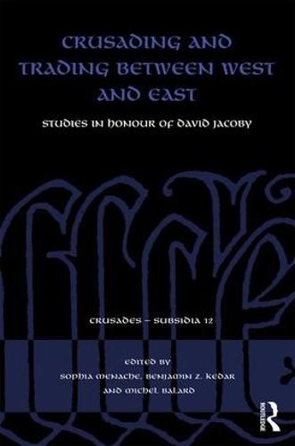 Crusading and Trading between West and East: Studies in Honour of David Jacoby