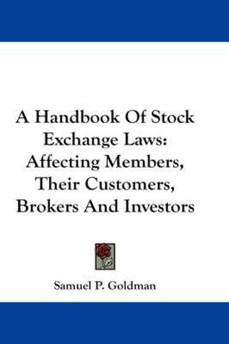 Cover image for A Handbook of Stock Exchange Laws: Affecting Members, Their Customers, Brokers and Investors
