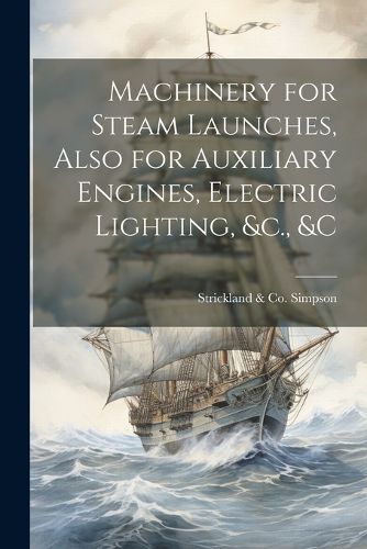 Cover image for Machinery for Steam Launches, Also for Auxiliary Engines, Electric Lighting, &c., &c