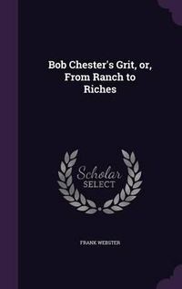 Cover image for Bob Chester's Grit, Or, from Ranch to Riches