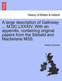 Cover image for A Large Description of Galloway ... M.DC.LXXXIV. with an Appendix, Containing Original Papers from the Sibbald and MacFarlane Mss.