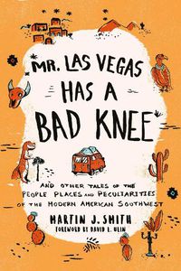 Cover image for Mr. Las Vegas Has a Bad Knee: and Other Tales of the People, Places, and Peculiarities of the Modern American Southwest