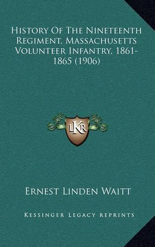 Cover image for History of the Nineteenth Regiment, Massachusetts Volunteer History of the Nineteenth Regiment, Massachusetts Volunteer Infantry, 1861-1865 (1906) Infantry, 1861-1865 (1906)