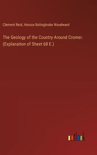 Cover image for The Geology of the Country Around Cromer. (Explanation of Sheet 68 E.)