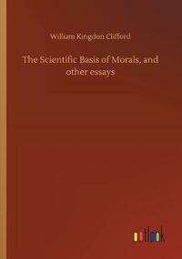 Cover image for The Scientific Basis of Morals, and other essays