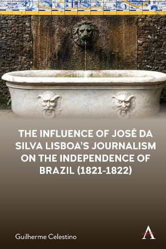 Cover image for The Influence of Jose da Silva Lisboa's Journalism on the Independence of Brazil (1821-1822)