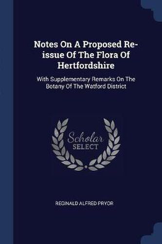 Cover image for Notes on a Proposed Re-Issue of the Flora of Hertfordshire: With Supplementary Remarks on the Botany of the Watford District