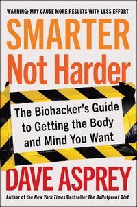 Cover image for Smarter Not Harder: The Biohacker's Guide to Getting the Body and Mind You Want