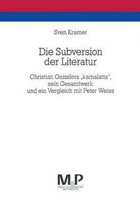 Cover image for Die Subversion der Literatur: Christian Geisslers  kamalatta , sein Gesamtwerk und ein Vergleich mit Peter Weiss. M&P Schriftenreihe