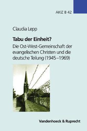 Cover image for Arbeiten zur Kirchlichen Zeitgeschichte: Die Ost-West-Gemeinschaft der evangelischen Christen und die deutsche Teilung (1945-1969)