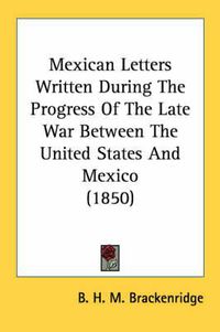 Cover image for Mexican Letters Written During the Progress of the Late War Between the United States and Mexico (1850)