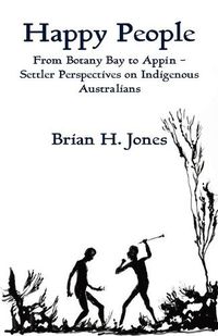 Cover image for Happy People: From Botany Bay to Appin - Settler Perspectives on Indigenous Australians