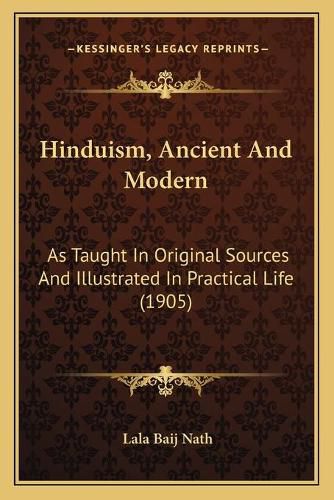 Cover image for Hinduism, Ancient and Modern Hinduism, Ancient and Modern: As Taught in Original Sources and Illustrated in Practical Las Taught in Original Sources and Illustrated in Practical Life (1905) Ife (1905)