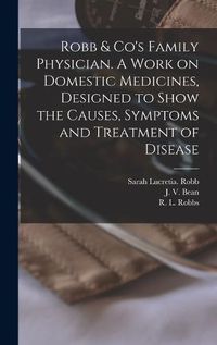 Cover image for Robb & Co's Family Physician. A Work on Domestic Medicines, Designed to Show the Causes, Symptoms and Treatment of Disease