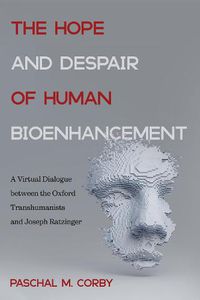 Cover image for The Hope and Despair of Human Bioenhancement: A Virtual Dialogue Between the Oxford Transhumanists and Joseph Ratzinger