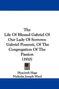 Cover image for The Life of Blessed Gabriel of Our Lady of Sorrows: Gabriel Possenti, of the Congregation of the Passion (1910)