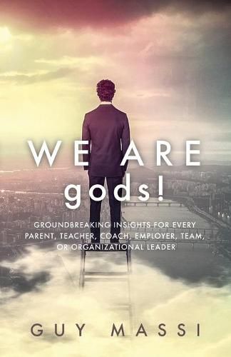 Cover image for We Are gods!: Groundbreaking Insights for Every Parent, Teacher, Coach, Employer, Team, or Organizational Leader