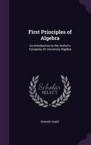 Cover image for First Principles of Algebra: An Introduction to the Author's Complete, or University Algebra