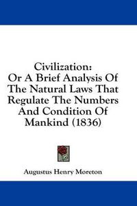 Cover image for Civilization: Or a Brief Analysis of the Natural Laws That Regulate the Numbers and Condition of Mankind (1836)