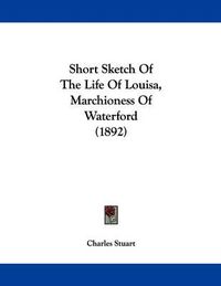 Cover image for Short Sketch of the Life of Louisa, Marchioness of Waterford (1892)