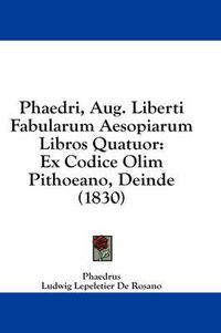 Cover image for Phaedri, Aug. Liberti Fabularum Aesopiarum Libros Quatuor: Ex Codice Olim Pithoeano, Deinde (1830)