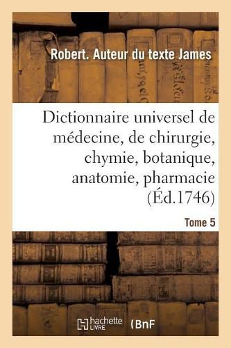 Dictionnaire Universel de Medecine, de Chirurgie, de Chymie, de Botanique, d'Anatomie, de Pharmacie: Et d'Histoire Naturelle. Tome 5