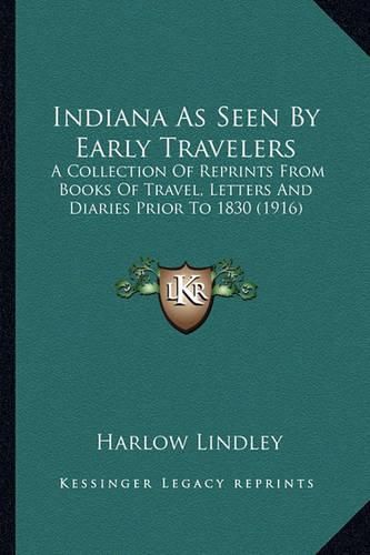 Indiana as Seen by Early Travelers: A Collection of Reprints from Books of Travel, Letters and Diaries Prior to 1830 (1916)