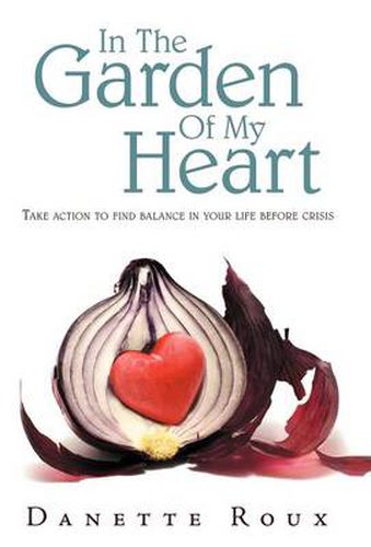 Cover image for In the Garden of My Heart: Take Action to Find Balance in Your Life Before Crisis