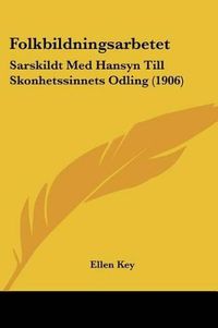 Cover image for Folkbildningsarbetet: Sarskildt Med Hansyn Till Skonhetssinnets Odling (1906)