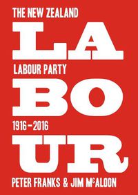 Cover image for Labour: the New Zealand Labour Party 1916-2016