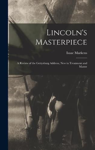 Cover image for Lincoln's Masterpiece: a Review of the Gettysburg Address, New in Treatment and Matter