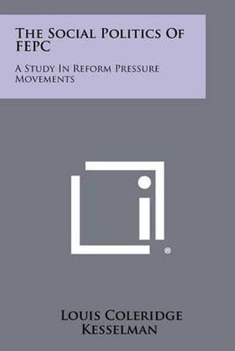 Cover image for The Social Politics of Fepc: A Study in Reform Pressure Movements