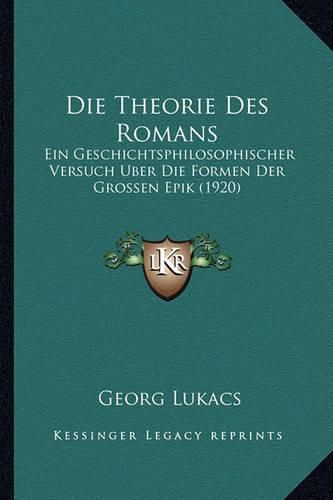 Die Theorie Des Romans: Ein Geschichtsphilosophischer Versuch Uber Die Formen Der Grossen Epik (1920)