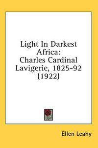 Cover image for Light in Darkest Africa: Charles Cardinal Lavigerie, 1825-92 (1922)