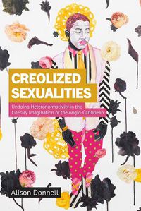 Cover image for Creolized Sexualities: Undoing Heteronormativity in the Literary Imagination of the Anglo-Caribbean