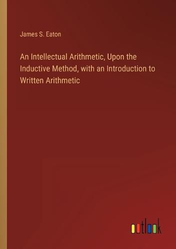 Cover image for An Intellectual Arithmetic, Upon the Inductive Method, with an Introduction to Written Arithmetic