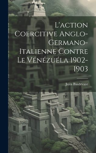 Cover image for L'action Coercitive Anglo-Germano-Italienne Contre le Venezuela 1902-1903