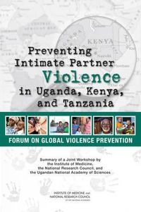 Cover image for Preventing Intimate Partner Violence in Uganda, Kenya, and Tanzania: Summary of a Joint Workshop by the Institute of Medicine, the National Research Council, and the Uganda National Academy of Sciences