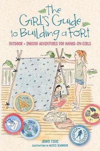Cover image for The Girl's Guide to Building a Fort: Outdoor + Indoor Adventures for Hands-On Girls